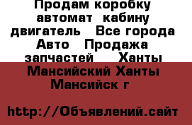 Продам коробку-автомат, кабину,двигатель - Все города Авто » Продажа запчастей   . Ханты-Мансийский,Ханты-Мансийск г.